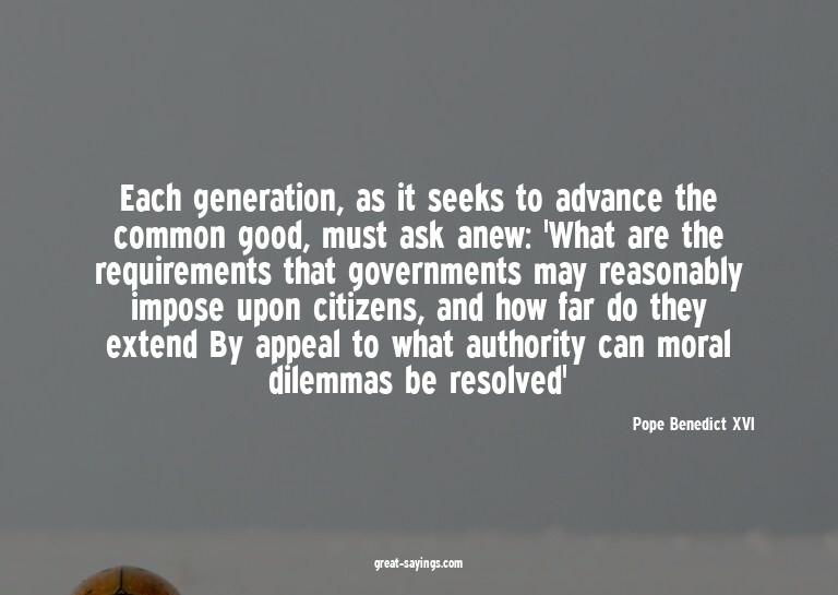 Each generation, as it seeks to advance the common good