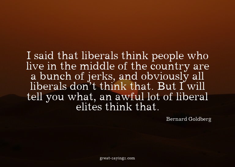 I said that liberals think people who live in the middl