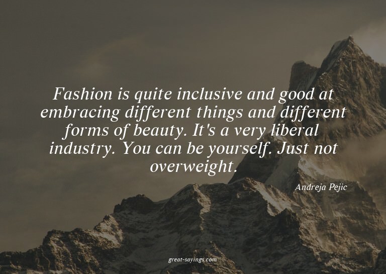 Fashion is quite inclusive and good at embracing differ