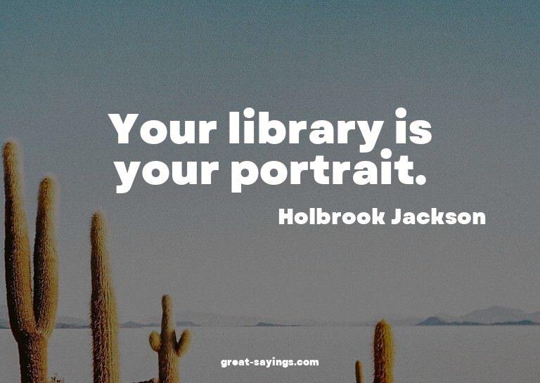 Your library is your portrait.

