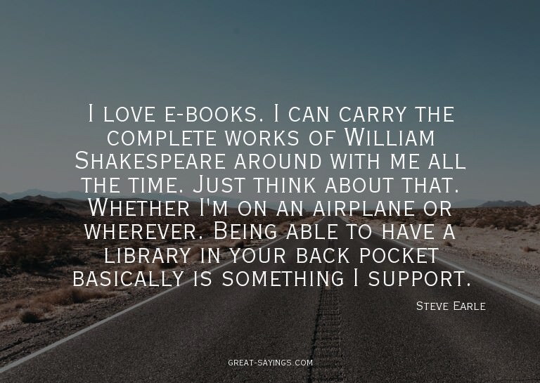 I love e-books. I can carry the complete works of Willi