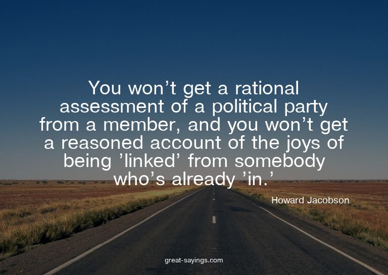 You won't get a rational assessment of a political part