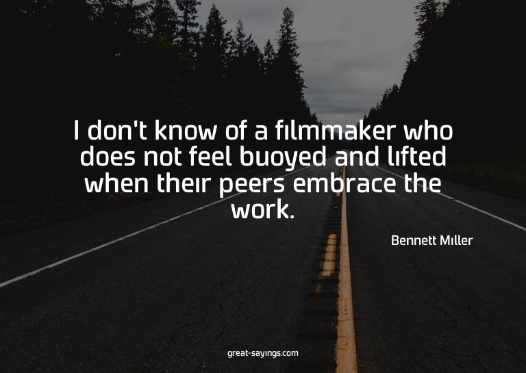 I don't know of a filmmaker who does not feel buoyed an