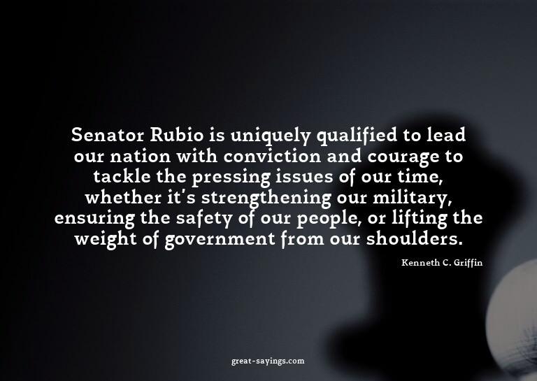 Senator Rubio is uniquely qualified to lead our nation