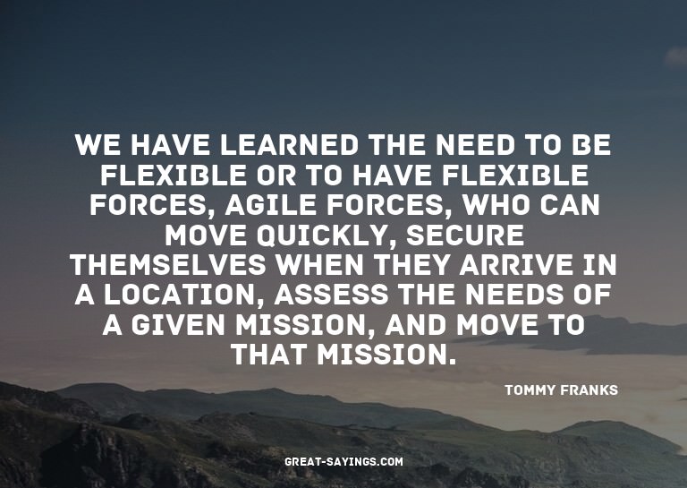 We have learned the need to be flexible or to have flex