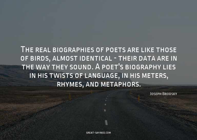 The real biographies of poets are like those of birds,