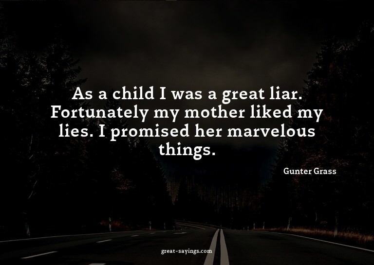 As a child I was a great liar. Fortunately my mother li