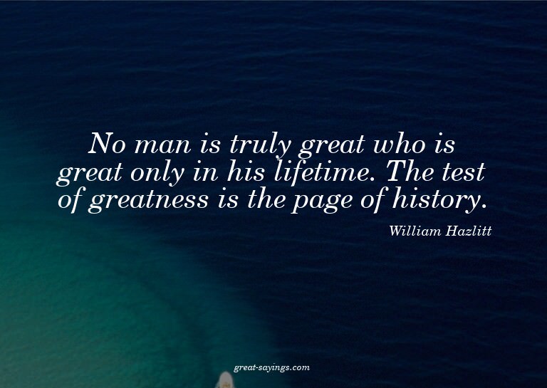 No man is truly great who is great only in his lifetime