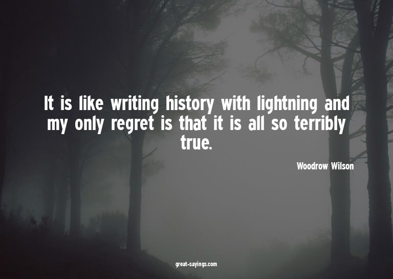 It is like writing history with lightning and my only r