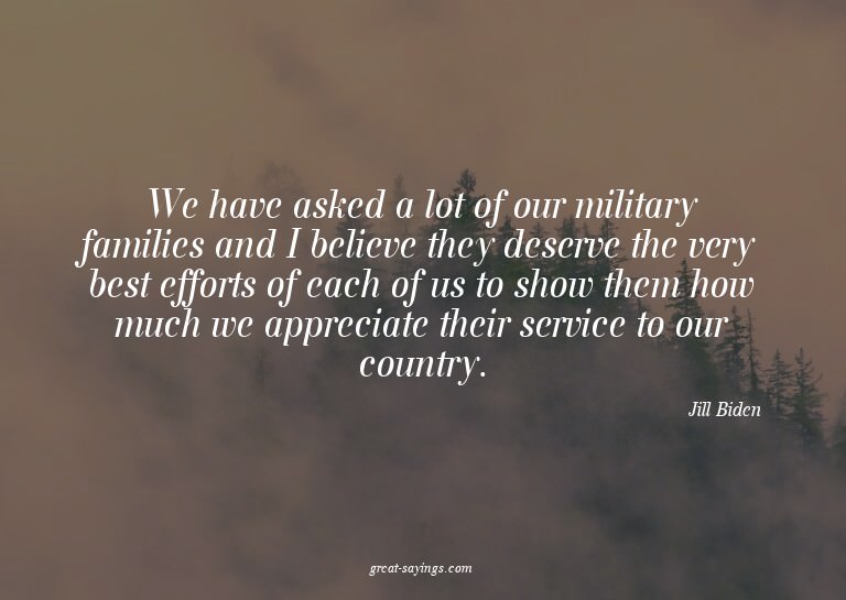 We have asked a lot of our military families and I beli