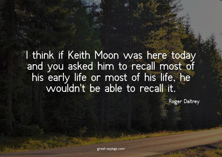 I think if Keith Moon was here today and you asked him