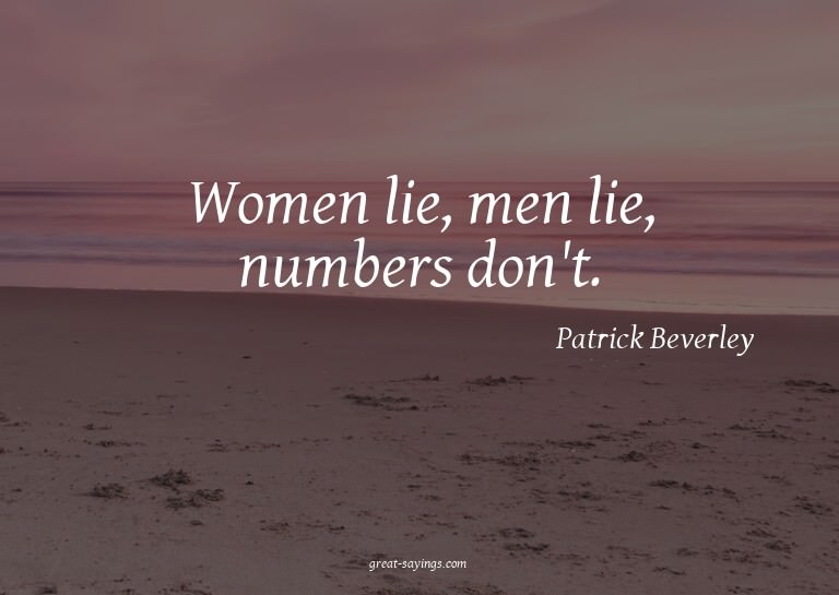 Women lie, men lie, numbers don't.

