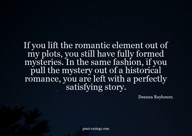 If you lift the romantic element out of my plots, you s
