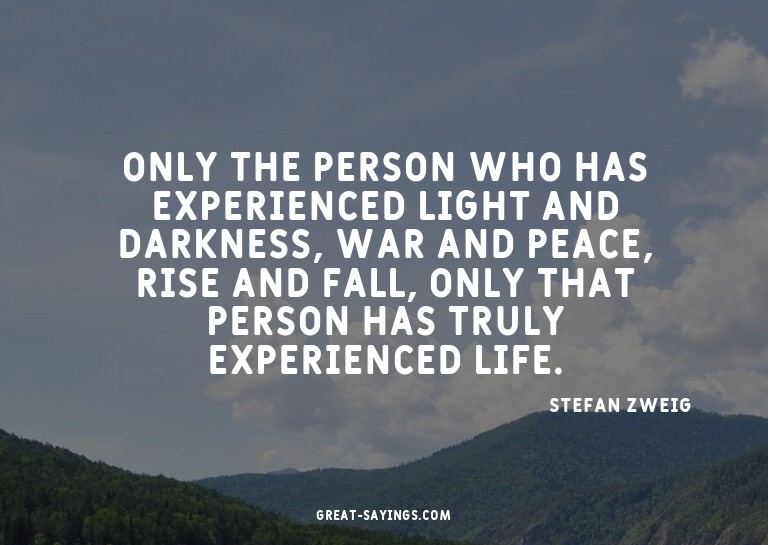 Only the person who has experienced light and darkness,