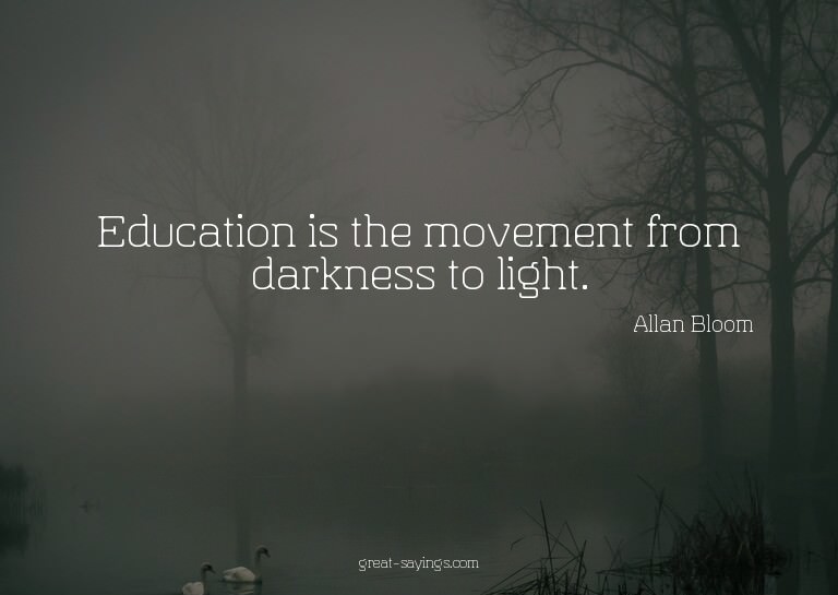 Education is the movement from darkness to light.


