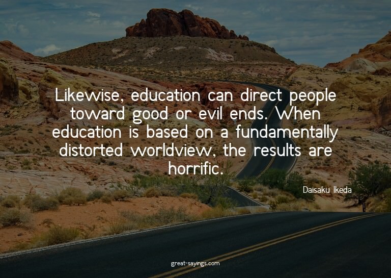Likewise, education can direct people toward good or ev