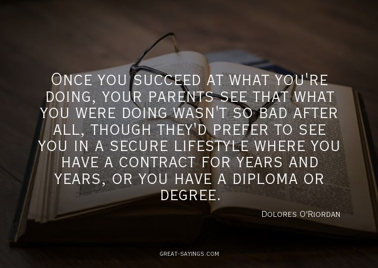 Once you succeed at what you're doing, your parents see