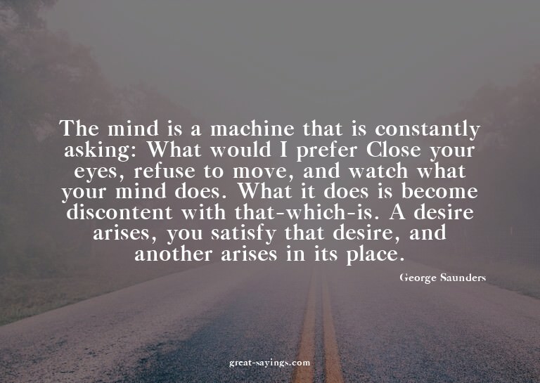 The mind is a machine that is constantly asking: What w