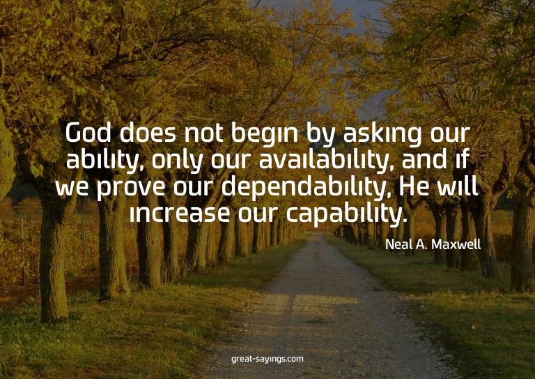 God does not begin by asking our ability, only our avai