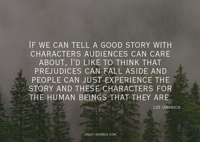 If we can tell a good story with characters audiences c