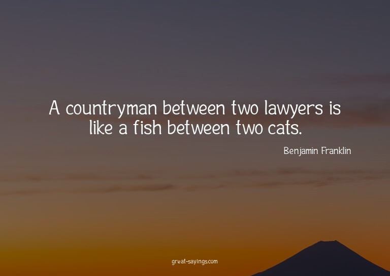 A countryman between two lawyers is like a fish between