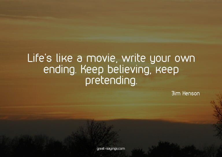 Life's like a movie, write your own ending. Keep believ