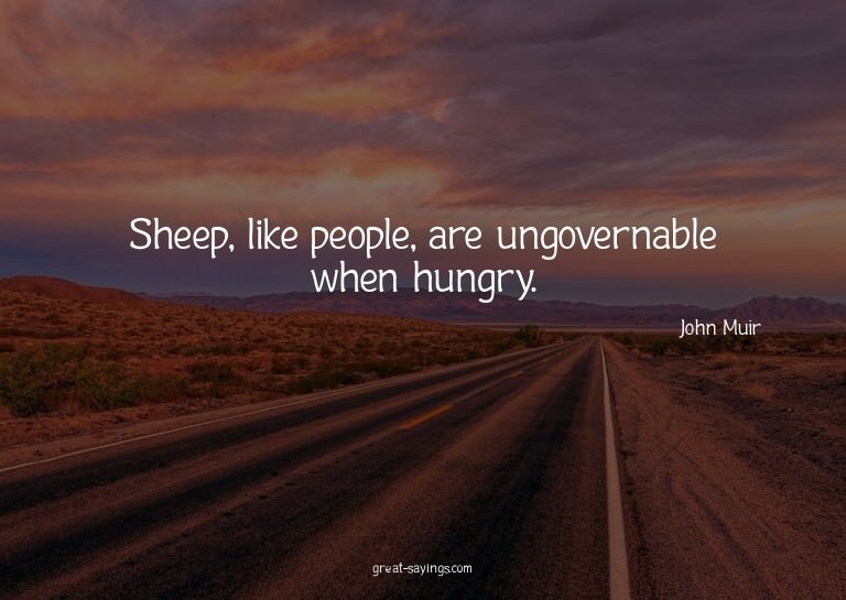 Sheep, like people, are ungovernable when hungry.

