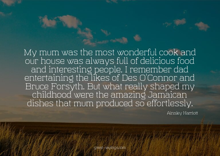 My mum was the most wonderful cook and our house was al