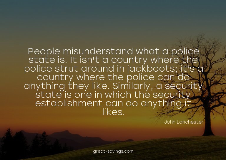 People misunderstand what a police state is. It isn't a