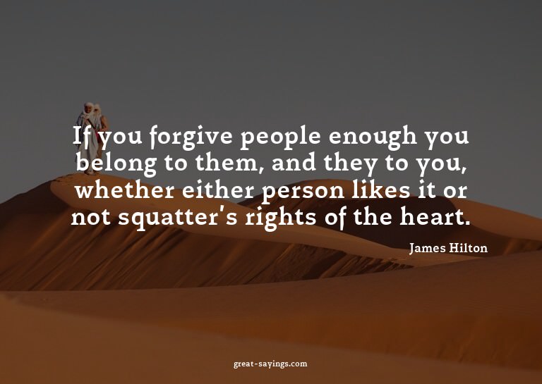 If you forgive people enough you belong to them, and th