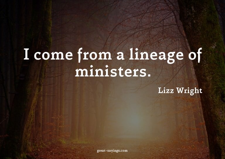 I come from a lineage of ministers.

