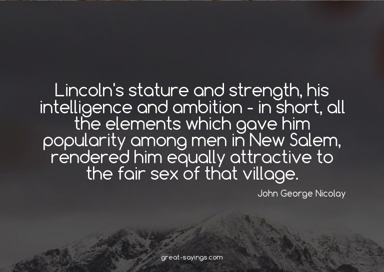 Lincoln's stature and strength, his intelligence and am
