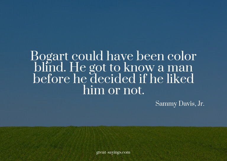Bogart could have been color blind. He got to know a ma