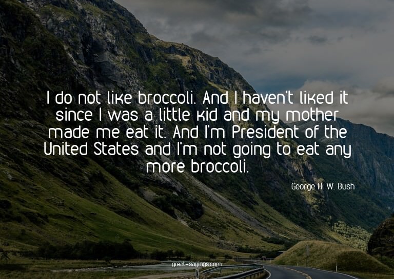 I do not like broccoli. And I haven't liked it since I