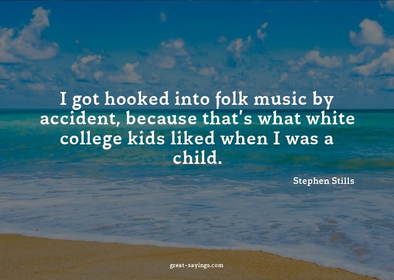 I got hooked into folk music by accident, because that'