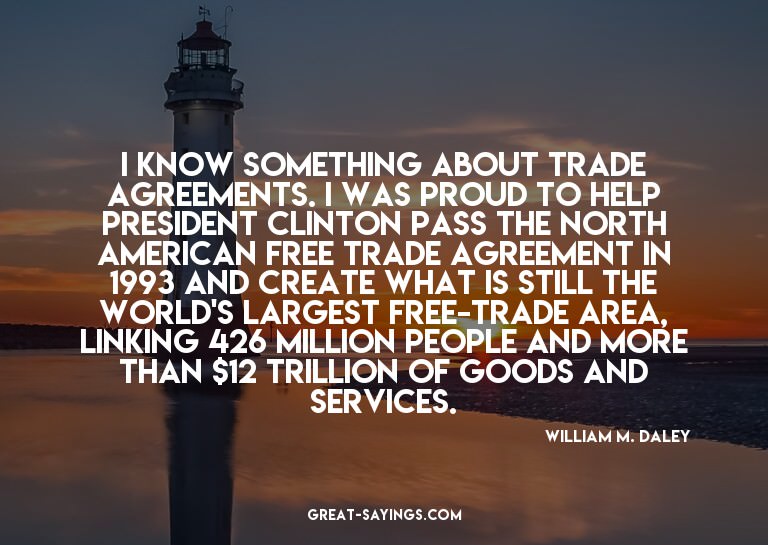 I know something about trade agreements. I was proud to