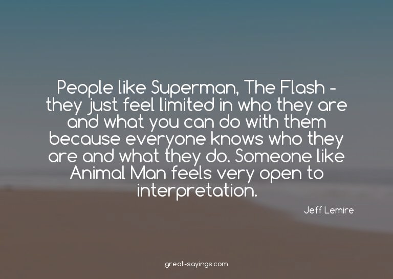 People like Superman, The Flash - they just feel limite