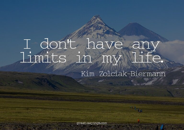 I don't have any limits in my life.

