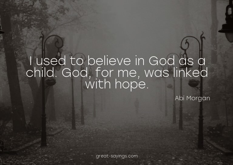 I used to believe in God as a child. God, for me, was l