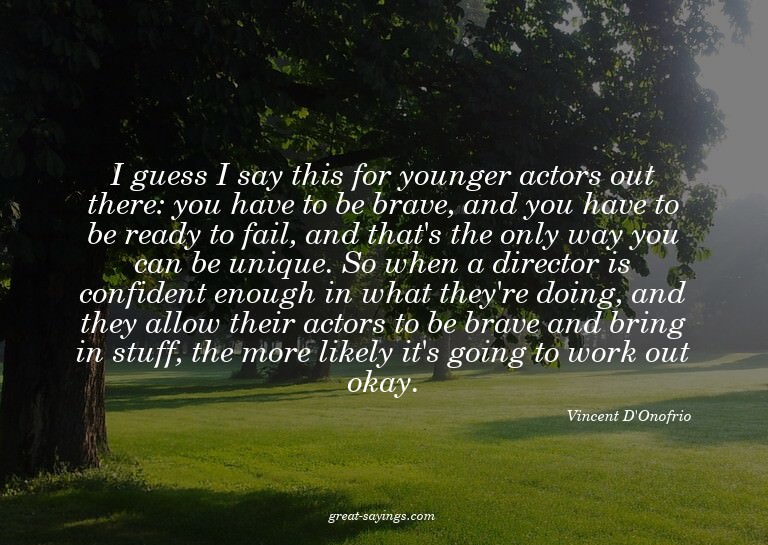 I guess I say this for younger actors out there: you ha
