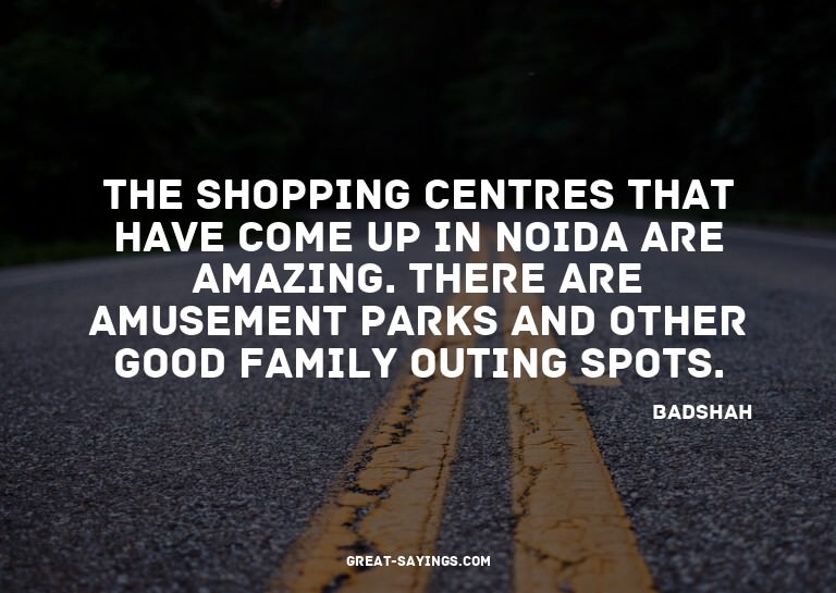 The shopping centres that have come up in Noida are ama