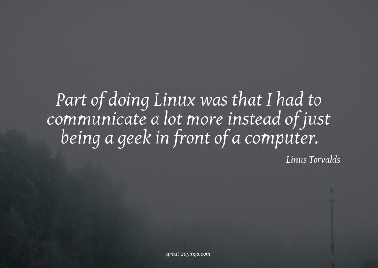 Part of doing Linux was that I had to communicate a lot