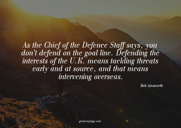 As the Chief of the Defence Staff says, you don't defen