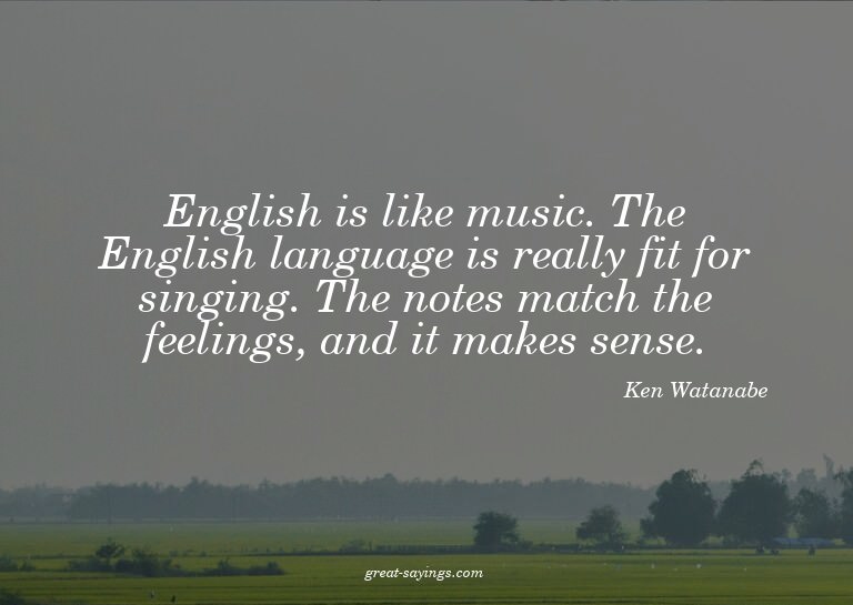 English is like music. The English language is really f