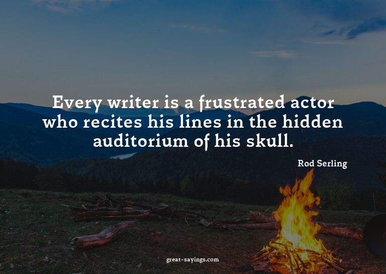 Every writer is a frustrated actor who recites his line