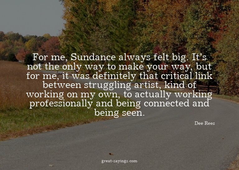 For me, Sundance always felt big. It's not the only way