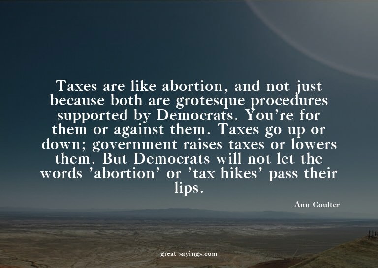 Taxes are like abortion, and not just because both are