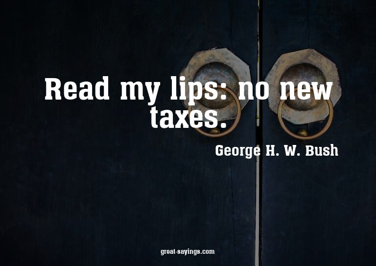 Read my lips: no new taxes.

