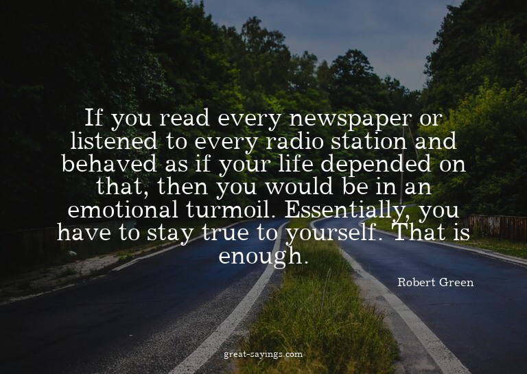 If you read every newspaper or listened to every radio