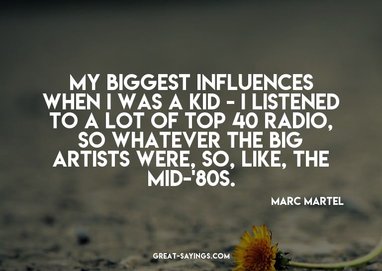 My biggest influences when I was a kid - I listened to